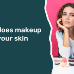 What Does Makeup Do to Your Skin?